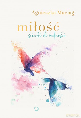 Miłość. Ścieżki do wolności - Agnieszka Maciąg [KSIĄŻKA]