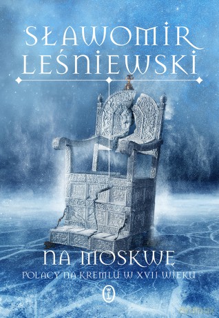 Na Moskwę. Polacy na Kremlu w XVII wieku - Sławomir Leśniewski [KSIĄŻKA]