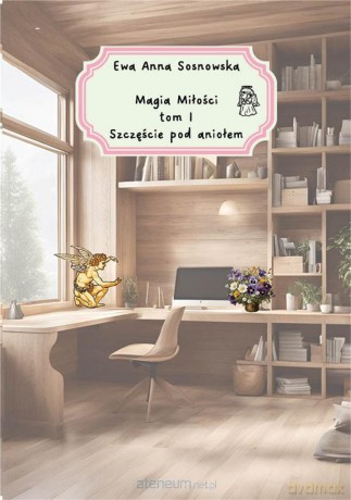 Magia miłości (Tom 1) Szczęście pod aniołem - Ewa Anna Sosnowaska [KSIĄŻKA]