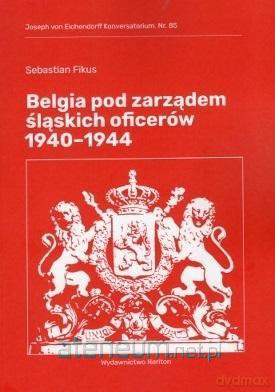 Belgia pod rządami śląskich oficerów 1940-1944 - Sebastian Fikus [KSIĄŻKA]