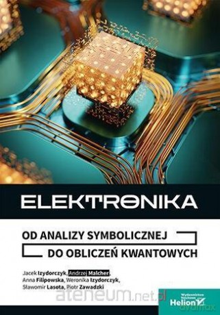 Elektronika. Od analizy symbolicznej do obliczeń kwantowych - Anna Filipowska, Weronika Izydorczyk, Jacek [KSIĄŻKA]