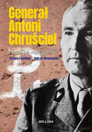 Generał Antoni Chruściel. Biografia nieoczywista - Grzegorz Jasiński, Andrzej Wesołowski [KSIĄŻKA]