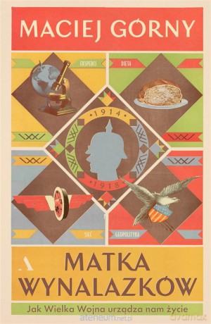 Matka wynalazków. Jak Wielka Wojna urządza nam życie - Maciej Górny [KSIĄŻKA]