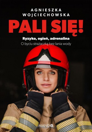 Pali się!. Ryzyko, ogień, adrenalina - Agnieszka Wojciechowska [KSIĄŻKA]
