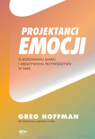 Projektanci emocji. O budowaniu marki i kreatywnym przywództwie w Nike - Greg Hoffman [KSIĄŻKA]