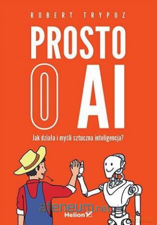 Prosto o AI. Jak działa i myśli sztuczna inteligencja - Robert Trypuz [KSIĄŻKA]