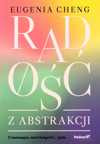 Radość z abstrakcji. O matematyce, teorii ... - Eugenia Cheng [KSIĄŻKA]