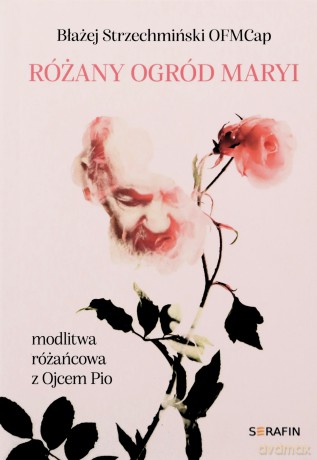 Różany ogród Maryi. Modlitwa różańcowa z Ojcem Pio - Błażej Strzechmiński OFMCap [KSIĄŻKA]