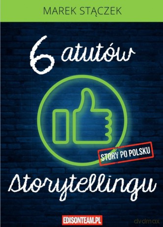 Sześć atutów storytellingu w.4 poprawione - Marek Stączek [KSIĄŻKA]