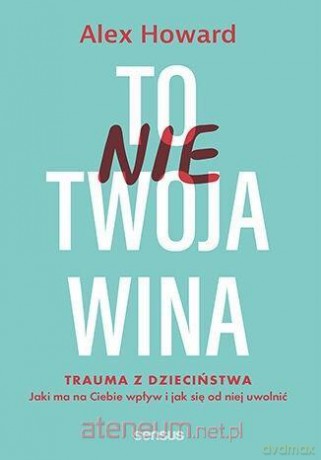 To nie Twoja wina. Trauma z dzieciństwa - Alex Howard [KSIĄŻKA]