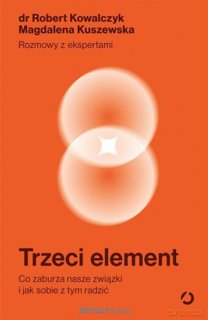 Trzeci element. Co zaburza nasze związki i jak sobie z tym radzić - Robert Kowalczyk, Magdalena Kuszewska [KSIĄŻKA]