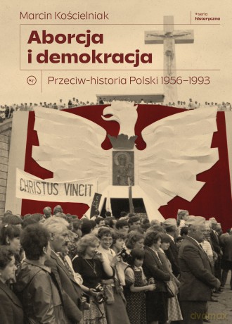 Aborcja i demokracja. Przeciw-historia Polski 1956-1993. Seria Historyczna - Marcin Kościelniak [KSIĄŻKA]