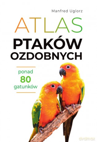 Atlas ptaków ozdobnych. Ponad 80 gatunków - Manfred Uglorz [KSIĄŻKA]