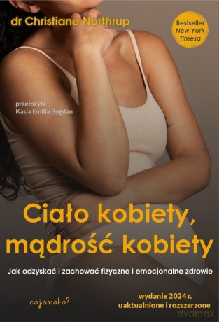 Ciało kobiety, mądrość kobiety. Jak odzyskać i zachować fizyczne i emocjonalne zdrowie - Christiane Northrup [KSIĄŻKA]