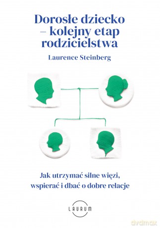 Dorosłe dziecko - kolejny etap rodzicielstwa. Jak utrzymać silne więzi, wspierać i dbać o dobre relacje - Laurence Steinberg [KSIĄŻKA]