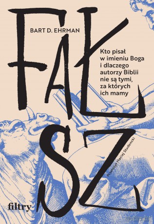Fałsz. Kto pisał w imieniu Boga i dlaczego autorzy Biblii nie są tymi, za których ich mamy - Bart D. Ehrman [KSIĄŻKA]