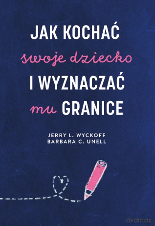 Jak kochać swoje dziecko i wyznaczać mu granice - Jerry L. Wyckoff, Barbara C. Unell [KSIĄŻKA]