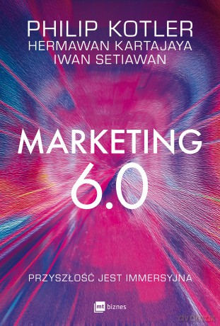 Marketing 6.0. Przyszłość jest immersyjna - Philip Kotler, Hermawan Kartajaya, Iwan Setiawan [KSIĄŻKA]