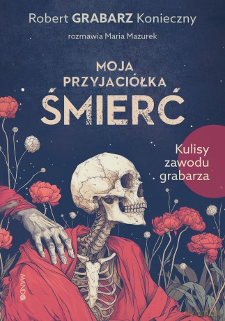 Moja przyjaciółka śmierć. Kulisy zawodu grabarza - Robert "Grabarz" Konieczny, Maria Mazurek [KSIĄŻKA]