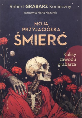 Moja przyjaciółka śmierć. Kulisy zawodu grabarza - Robert "Grabarz" Konieczny, Maria Mazurek [KSIĄŻKA]