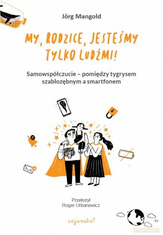 My, rodzice, jesteśmy tylko ludźmi! Samowspółczucie - między tygrysem szablozębnym a smartfonem - Jörg Mangold [KSIĄŻKA]