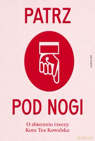 Patrz pod nogi. O zbieraniu rzeczy - Kora Tea Kowalska [KSIĄŻKA]