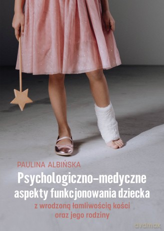 Psychologiczno-medyczne aspekty funkcjonowania dziecka z wrodzoną łamliwością kości oraz jego rodziny - Paulina Albińska [KSIĄŻKA]