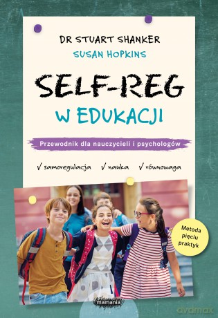 SELF-REG w edukacji. Przewodnik dla nauczycieli, pedagogów i psychologów szkolnych - Stuart Shanker, Susan Hopkins [KSIĄŻKA]