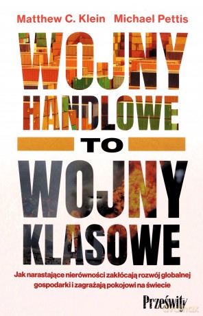 Wojny handlowe to wojny klasowe. Jak narastające nierówności zakłócają rozwój globalnej gospodarki i zagrażają pokojowi na świecie - Matthew C. Klein, Michael Pettis [KSIĄŻKA]