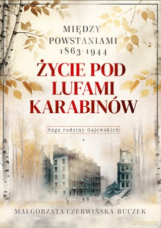 Życie pod lufami karabinów. Między powstaniami 1863-1944. Saga rodziny Gajewskich 1911-1989 - Małgorzata Czerwińska-Buczek [KSIĄŻKA]