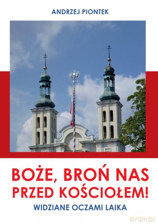 Boże, broń nas przed kościołem! Widziane oczami laika - Andrzej Piontek [KSIĄŻKA]