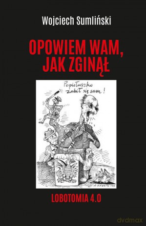 Opowiem wam, jak zginął. Lobotomia 4.0 - Wojciech Sumliński [KSIĄŻKA]