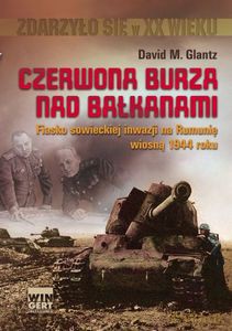 Czerwona burza nad Bałkanami. Fiasko sowieckiej inwazji na Rumunię wiosną 1944 roku - Glantz Dawid [KSIĄŻKA]