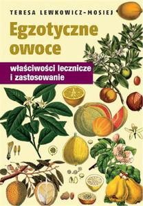 Egzotyczne owoce. Właściwości lecznicze i zastosowanie - Lewkowicz-Mosiej Teresa [KSIĄŻKA]