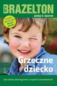 Grzeczne dziecko. Jak ustalć zdrowe granice i wspierać samodzielność - Brazelton Thomas B., Sparrow Joshua D. [KSIĄŻKA]