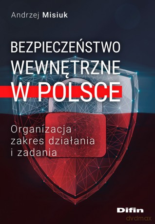 Bezpieczeństwo wewnętrzne w Polsce. Organizacja, zakres działania i zadania - Andrzej Misiuk [KSIĄŻKA]