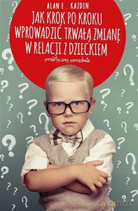 Jak krok po kroku wprowadzić trwałą zmianę w relacji z dzieckiem. Praktyczny poradnik - Kazdin Alan E. [KSIĄŻKA]