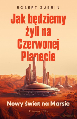 Jak będziemy żyli na Czerwonej Planecie. Nowy świat na Marsie - Robert Zubrin [KSIĄŻKA]