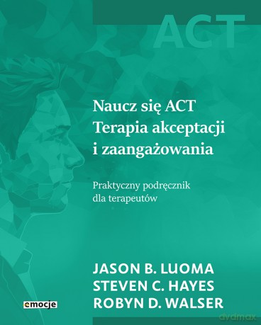 Naucz się ACT - Jason B. Luoma, Steven C. Hayes, Robyn D. Walser [KSIĄŻKA]