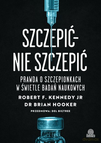 Szczepić - nie szczepić. Prawda o szczepionkach w świetle badań naukowych - Robert F. Kennedy, Brian Hooker [KSIĄŻKA]