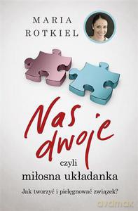 Nas dwoje, czyli miłosna układanka. Jak tworzyć i pielęgnować związek - Rotkiel Maria [KSIĄŻKA]