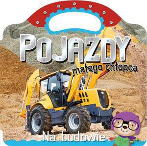 Pojazdy małego chłopca. Na budowie KSIĄŻKA