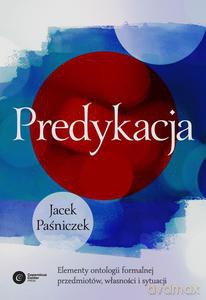 Predykacja. Elementy ontologii formalnej przedmiotów, własności i sytuacji - Paśniczek Jacek [KSIĄŻKA]
