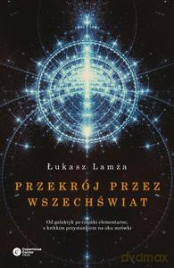 Przekrój przez wszechświat. Od galaktyk po cząstki elementarne, z krótkim przystankiem na oku mrówki - Lamża Łukasz [KSIĄŻKA]