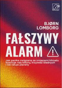 Fałszywy alarm! Jak panika związana ze zmianami klimatu kosztuje nas biliony, krzywdzi biednych i nie ratuje planety - Bjorn Lomborg [KSIĄŻKA]
