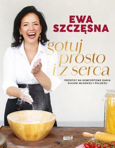 Gotuj prosto i z serca. Przepisy na komfortowe dania kuchni włoskiej i polskiej - Ewa Szczęsna [KSIĄŻKA]
