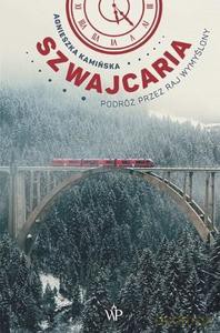 Szwajcaria. Podróż przez raj wymyślony - Agnieszka Kamińska [KSIĄŻKA]