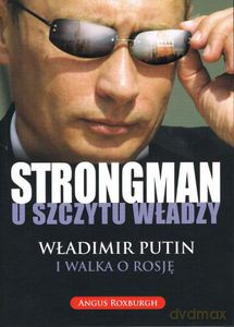 Strongman u szczytu władzy. Władimir Putin i walka o Rosję - Roxburgh Angus [KSIĄŻKA]