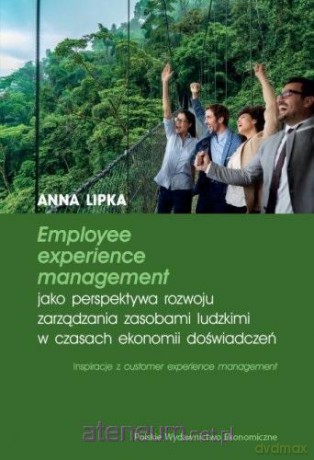 Employee experience management jako perspektywa rozwoju zarządzania zasobami ludzkimi w czasach ekonomii doświadczeń - Anna Lipka [KSIĄŻKA]