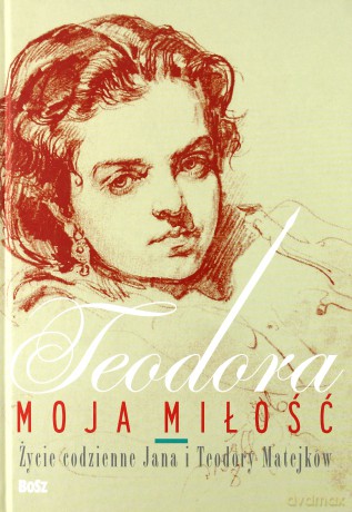 Teodora, moja miłość. Życie codzienne Jana i Teodory Matejków - Antecka Jolanta, Ciciora Barbara, Buyko Małgorzata [KSIĄŻKA]